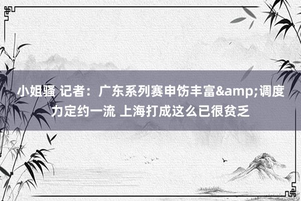 小姐骚 记者：广东系列赛申饬丰富&调度力定约一流 上海打成这么已很贫乏