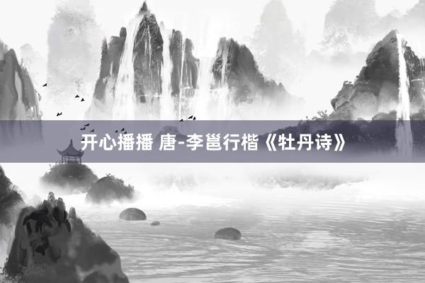 开心播播 唐-李邕行楷《牡丹诗》