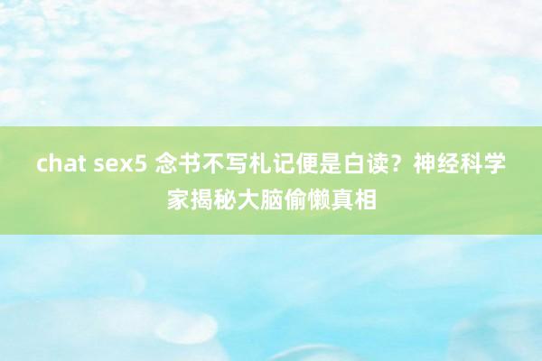 chat sex5 念书不写札记便是白读？神经科学家揭秘大脑偷懒真相
