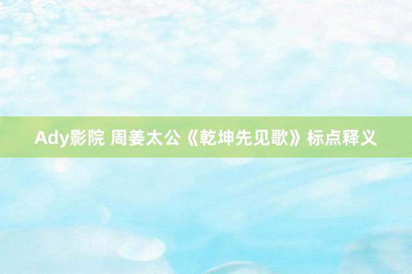 Ady影院 周姜太公《乾坤先见歌》标点释义