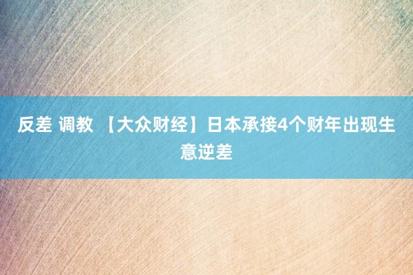 反差 调教 【大众财经】日本承接4个财年出现生意逆差