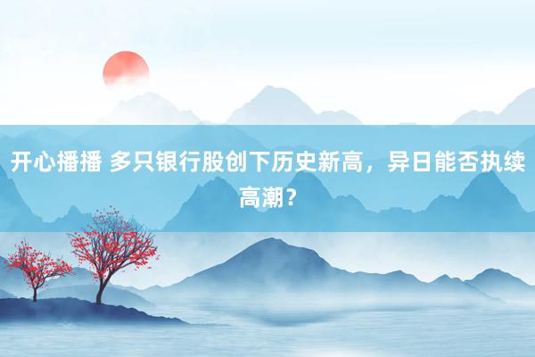 开心播播 多只银行股创下历史新高，异日能否执续高潮？