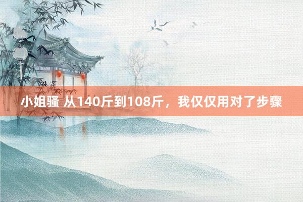 小姐骚 从140斤到108斤，我仅仅用对了步骤