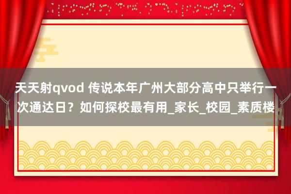 天天射qvod 传说本年广州大部分高中只举行一次通达日？如何探校最有用_家长_校园_素质楼