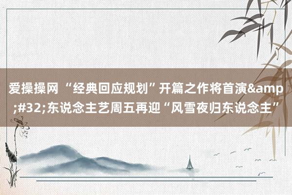 爱操操网 “经典回应规划”开篇之作将首演&#32;东说念主艺周五再迎“风雪夜归东说念主”